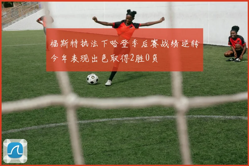 福斯特执法下哈登季后赛战绩逆转今年表现出色取得2胜0负